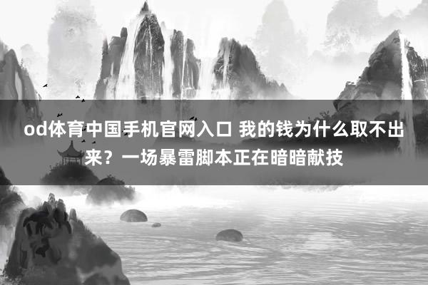 od体育中国手机官网入口 我的钱为什么取不出来？一场暴雷脚本正在暗暗献技