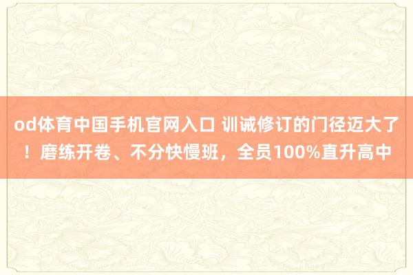 od体育中国手机官网入口 训诫修订的门径迈大了！磨练开卷、不分快慢班，全员100%直升高中