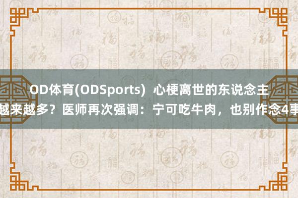 OD体育(ODSports)  心梗离世的东说念主越来越多？医师再次强调：宁可吃牛肉，也别作念4事