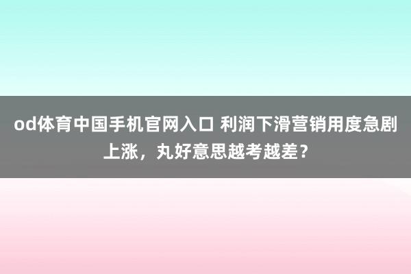 od体育中国手机官网入口 利润下滑营销用度急剧上涨，丸好意思越考越差？