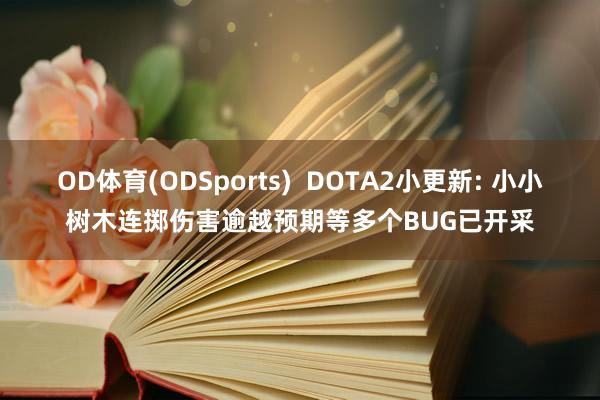 OD体育(ODSports)  DOTA2小更新: 小小树木连掷伤害逾越预期等多个BUG已开采