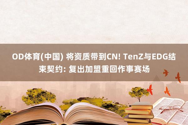 OD体育(中国) 将资质带到CN! TenZ与EDG结束契约: 复出加盟重回作事赛场