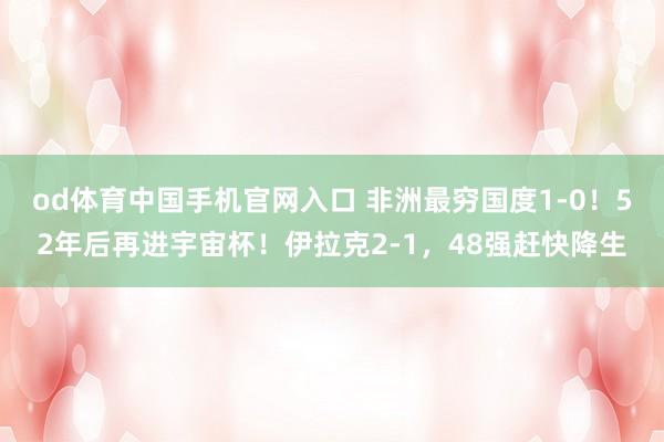 od体育中国手机官网入口 非洲最穷国度1-0！52年后再进宇宙杯！伊拉克2-1，48强赶快降生