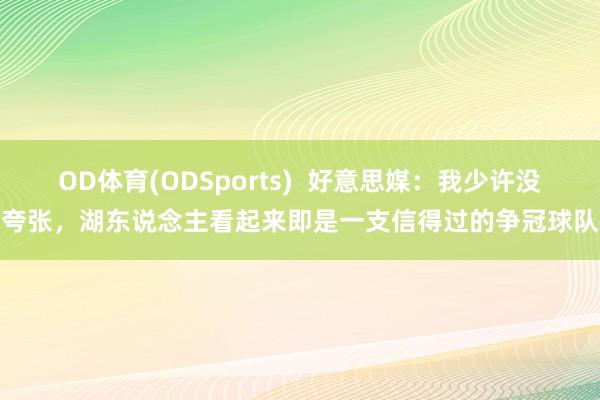 OD体育(ODSports)  好意思媒：我少许没夸张，湖东说念主看起来即是一支信得过的争冠球队