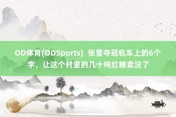 OD体育(ODSports)  张雪夺冠机车上的6个字，让这个村里的几十吨红糖卖没了