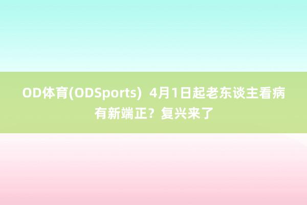 OD体育(ODSports)  4月1日起老东谈主看病有新端正？复兴来了