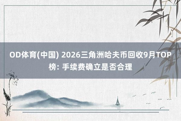 OD体育(中国) 2026三角洲哈夫币回收9月TOP榜: 手续费确立是否合理