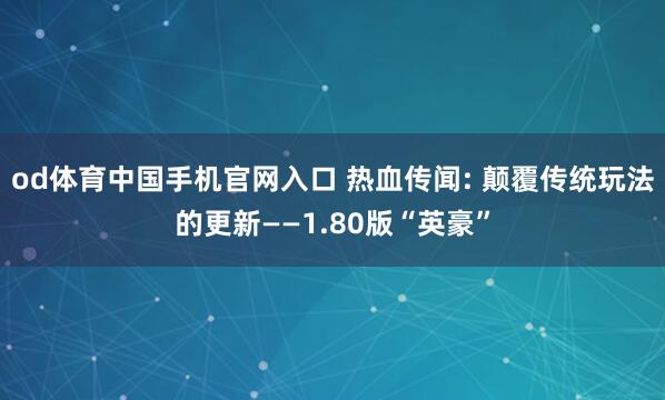 od体育中国手机官网入口 热血传闻: 颠覆传统玩法的更新——1.80版“英豪”