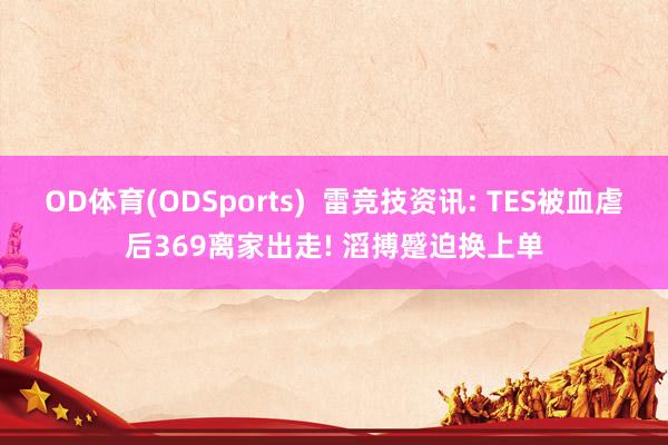 OD体育(ODSports)  雷竞技资讯: TES被血虐后369离家出走! 滔搏蹙迫换上单