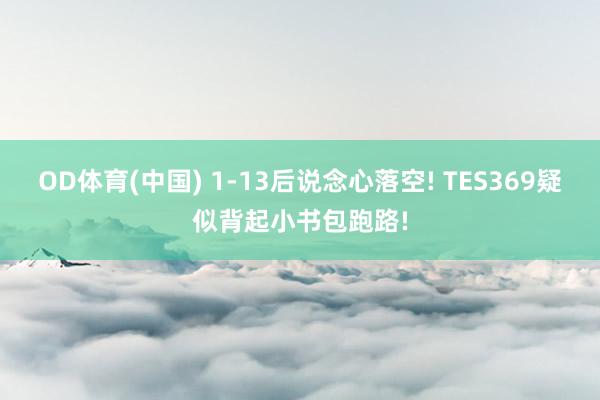 OD体育(中国) 1-13后说念心落空! TES369疑似背起小书包跑路!