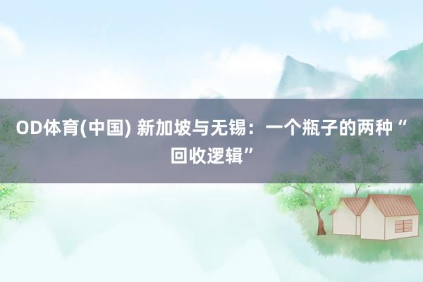 OD体育(中国) 新加坡与无锡：一个瓶子的两种“回收逻辑”