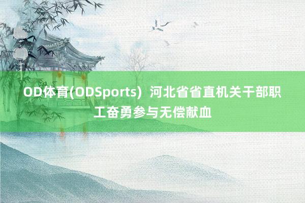 OD体育(ODSports)  河北省省直机关干部职工奋勇参与无偿献血