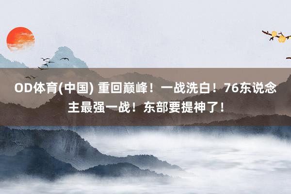 OD体育(中国) 重回巅峰！一战洗白！76东说念主最强一战！东部要提神了！
