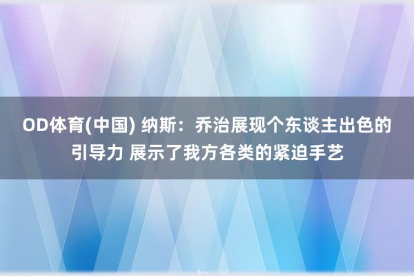 OD体育(中国) 纳斯：乔治展现个东谈主出色的引导力 展示了我方各类的紧迫手艺