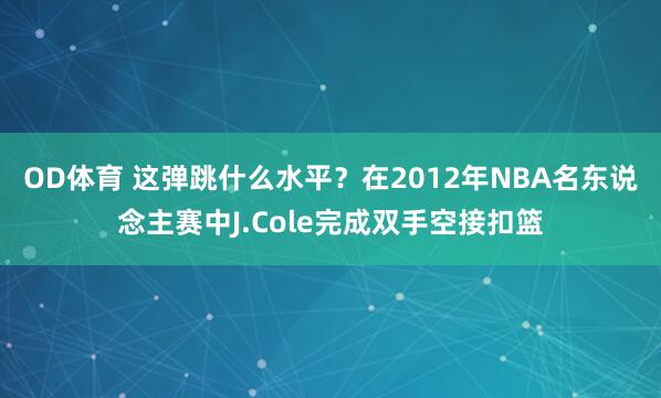 OD体育 这弹跳什么水平？在2012年NBA名东说念主赛中J.Cole完成双手空接扣篮