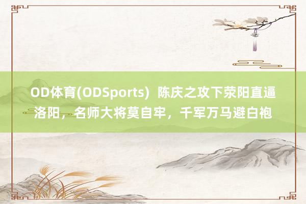 OD体育(ODSports)  陈庆之攻下荥阳直逼洛阳，名师大将莫自牢，千军万马避白袍