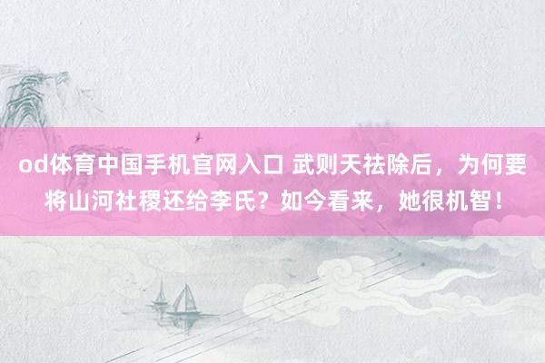 od体育中国手机官网入口 武则天祛除后，为何要将山河社稷还给李氏？如今看来，她很机智！