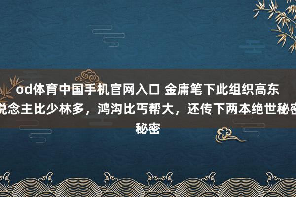 od体育中国手机官网入口 金庸笔下此组织高东说念主比少林多，鸿沟比丐帮大，还传下两本绝世秘密